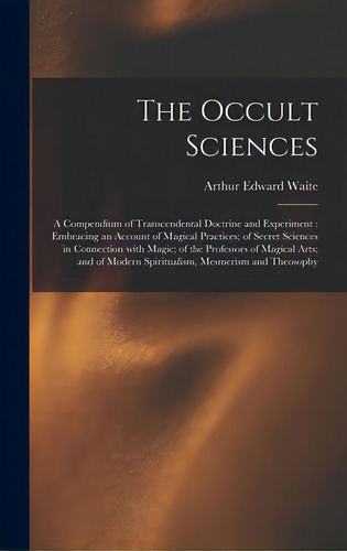 The Occult Sciences: A Compendium Of Transcendental Doctrine And Experiment: Embracing An Account..., De Waite, Arthur Edward 1857-1942. Editorial Legare Street Pr, Tapa Dura En Inglés