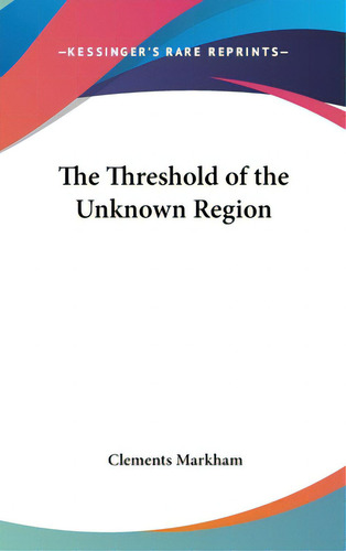 The Threshold Of The Unknown Region, De Markham, Clements. Editorial Kessinger Pub Llc, Tapa Dura En Inglés