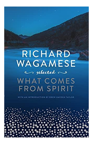 Richard Wagamese Selected: What Comes From Spirit - (libro E