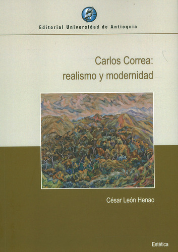 Carlos Correa: realismo y modernidad: Carlos Correa: realismo y modernidad, de César León Henao. Serie 9585010161, vol. 1. Editorial U. de Antioquia, tapa blanda, edición 2021 en español, 2021