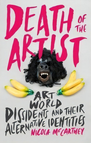 Death Of The Artist : Art World Dissidents And Their Altern, De Nicola Mccartney. Editorial Bloomsbury Publishing Plc En Inglés
