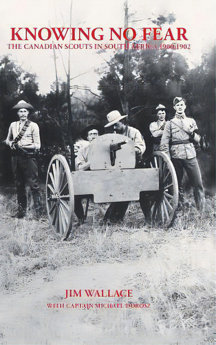 Knowing No Fear: The Canadian Scouts In South Africa 1900 - 1902, De Wallace, Jim. Editorial Authorhouse, Tapa Dura En Inglés