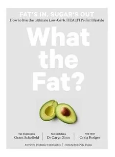 What The Fat? : Fat's In, Sugar's Out: How To Live The Ultim