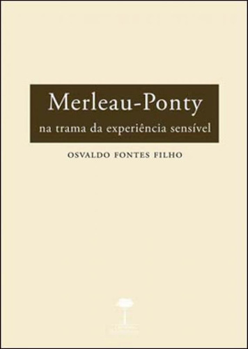 Merleau-ponty: Na Trama Da Experiência Sensível, De Fontes Filho, Osvaldo. Editora Unifesp - Universidade Federal De São Paulo, Capa Mole, Edição 1ª Edição - 2012 Em Português