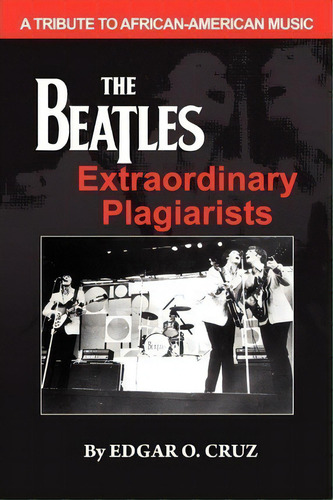 The Beatles Extraordinary Plagiarists, De Mr Edgar O Cruz. Editorial Exom Publishing House, Tapa Blanda En Inglés