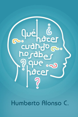 Libro: Que Hacer Cuando No Sabes Que Hacer (spanish Edition)