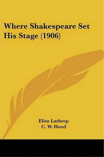 Where Shakespeare Set His Stage (1906), De Elise Lathrop. Editorial Kessinger Publishing, Tapa Blanda En Inglés
