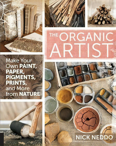 The Organic Artist: Make Your Own Paint, Paper, Pigments, Prints, And More From Nature, De Nick Neddo., Vol. 1. Editorial Gardners, Tapa Blanda En Inglés, 2015
