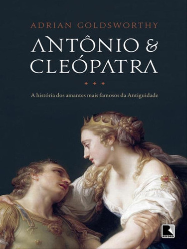 Antônio E Cleópatra: A História Dos Amantes Mais Famosos: A Historia Dos Amantes Mais Famosos Da Antiguidade, De Goldsworthy, Adrian. Editora Record, Capa Mole, Edição 1ª Edição - 2018 Em Português