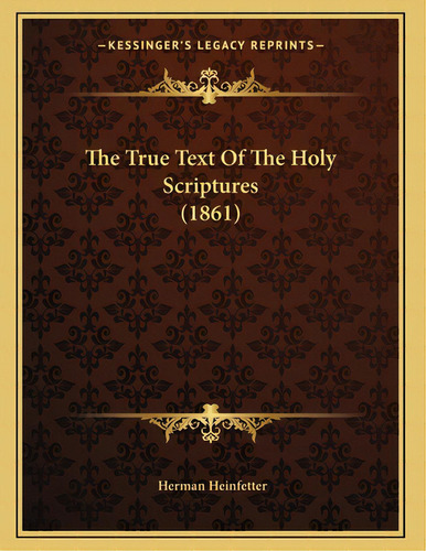 The True Text Of The Holy Scriptures (1861), De Heinfetter, Herman. Editorial Kessinger Pub Llc, Tapa Blanda En Inglés