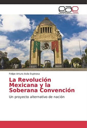 La Revolución Mexicana Y La Soberana Convención: Un Proyecto Alternativo De Nación (spanish Edition), De Avila Espinosa, Felipe Arturo. Editorial Oem, Tapa Blanda En Español