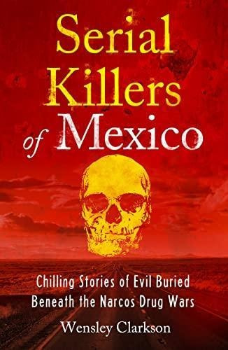 Serial Killers Of Mexico: Chilling Stories Of Evil Buried Un