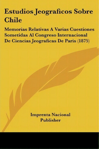Estudios Jeograficos Sobre Chile, De Nacional Publisher Imprenta Nacional Publisher. Editorial Kessinger Publishing, Tapa Blanda En Español