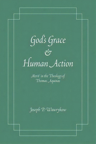 God's Grace And Human Action : Merit' In The Theology Of Thomas Aquinas, De Joseph P. Wawrykow. Editorial University Of Notre Dame Press, Tapa Blanda En Inglés