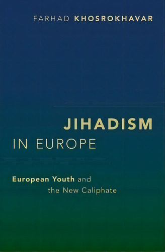 Jihadism In Europe : European Youth And The New Caliphate, De Farhad Khosrokhavar. Editorial Oxford University Press Inc, Tapa Blanda En Inglés