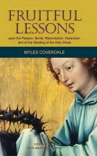 Fruitful Lessons Upon The Passion, Burial, Resurrection, Ascension, And Of The Sending Of The Hol..., De Myles Coverdale. Editorial Baruch House Publishing, Tapa Dura En Inglés