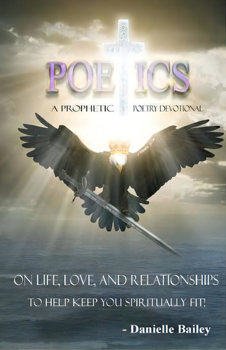 Poetics - A Prophetic Poetry Devotional: On Life, Love, And Relationships To Help Keep You Spirit..., De Bailey, Danielle. Editorial Lightning Source Inc, Tapa Blanda En Inglés
