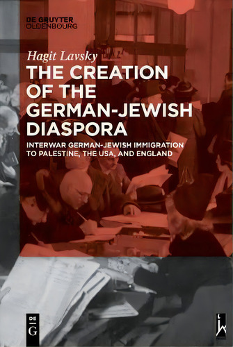 The Creation Of The German-jewish Diaspora : Interwar German-jewish Immigration To Palestine, The..., De Hagit Hadassa Lavsky. Editorial De Gruyter, Tapa Blanda En Inglés