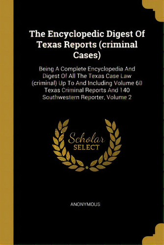 The Encyclopedic Digest Of Texas Reports (criminal Cases): Being A Complete Encyclopedia And Dige..., De Anonymous. Editorial Wentworth Pr, Tapa Blanda En Inglés