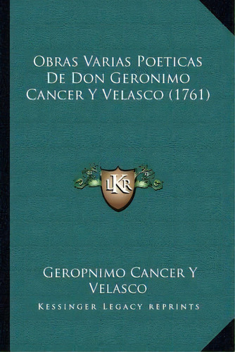 Obras Varias Poeticas De Don Geronimo Cancer Y Velasco (1761), De Geropnimo Cancer Y Velasco. Editorial Kessinger Publishing, Tapa Blanda En Español