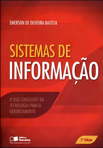 Sistema De Informação: O Uso Consciente Da Tecnologia Para O Gerenciamento, De Batista, Emerson De Oliveira. Editora Saraiva Uni, Capa Mole, Edição 2ª Edição - 2013 Em Português
