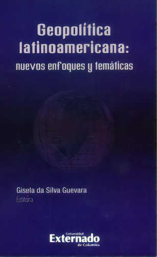 Geopolítica latinoamericana: nuevos enfoques y temáticas, de Gisela da Silva Guevara. Serie 9587724387, vol. 1. Editorial U. Externado de Colombia, tapa blanda, edición 2015 en español, 2015