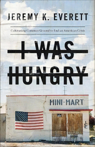 I Was Hungry : Cultivating Common Ground To End An American Crisis, De Jeremy K. Everett. Editorial Baker Publishing Group, Tapa Blanda En Inglés