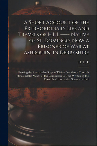 A Short Account Of The Extraordinary Life And Travels Of H.l.l.----- Native Of St. Domingo, Now A..., De H. L. L., 1783-1803?. Editorial Legare Street Pr, Tapa Blanda En Inglés