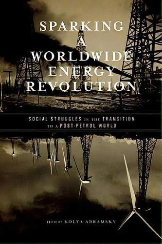 Sparking A Worldwide Energy Revolution : Social Struggles In The Transition To A Post-petrol World, De Kolya Abramsky. Editorial Ak Press, Tapa Blanda En Inglés