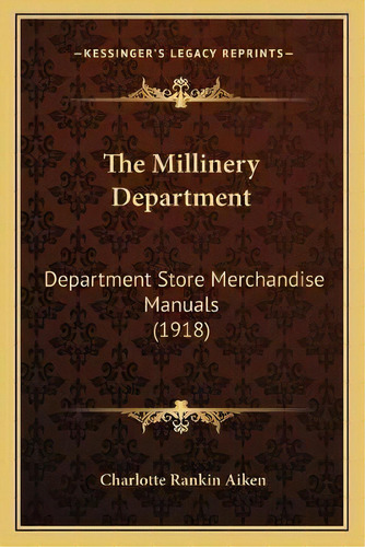 The Millinery Department : Department Store Merchandise Manuals (1918), De Charlotte Rankin Aiken. Editorial Kessinger Publishing, Tapa Blanda En Inglés
