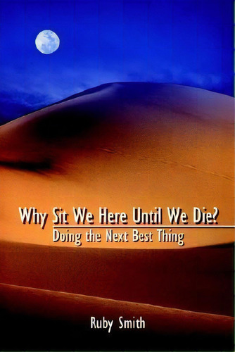 Why Sit We Here Until We Die?: Doing The Next Best Thing, De Ruby Smith. Editorial Authorhouse, Tapa Dura En Inglés