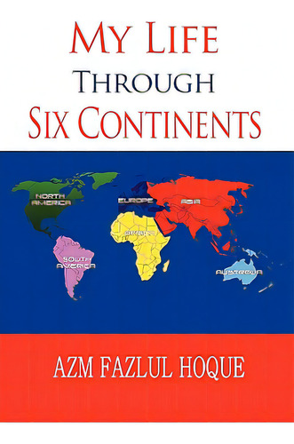 My Life Through Six Continents, De Hoque, Azm Fazlul. Editorial Authorhouse, Tapa Blanda En Inglés
