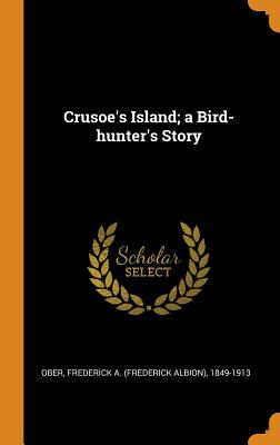 Libro Crusoe's Island; A Bird-hunter's Story - Ober, Fred...