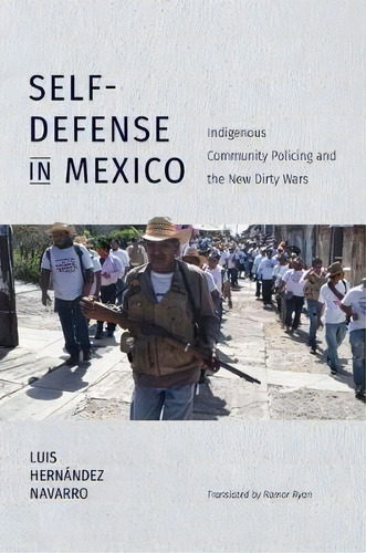 Self-defense In Mexico : Indigenous Community Policing And The New Dirty Wars, De Luis Hernandez Navarro. Editorial The University Of North Carolina Press, Tapa Blanda En Inglés