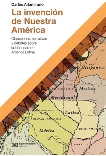 La Invencion De Nuestra America - Carlos Altamirano, De Altamirano, Carlos. Editorial Siglo Xxi Editores, Tapa Blanda En Español, 2021