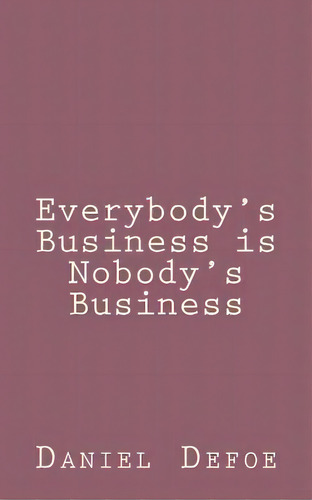 Everybody's Business Is Nobody's Business, De Daniel Defoe. Editorial Createspace Independent Publishing Platform, Tapa Blanda En Inglés