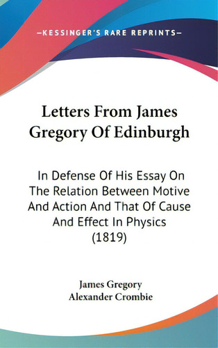 Letters From James Gregory Of Edinburgh: In Defense Of His Essay On The Relation Between Motive A..., De Gregory, James. Editorial Kessinger Pub Llc, Tapa Dura En Inglés