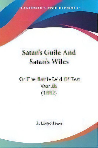 Satan's Guile And Satan's Wiles : Or The Battlefield Of Two Worlds (1882), De E Lloyd Jones. Editorial Kessinger Publishing, Tapa Blanda En Inglés