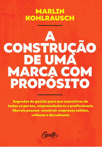 A construção de uma marca com propósito: Segredos de gestão para que executivos de todos os portes, empreendedores e profissionais liberais possam construir empresas sólidas, valiosas e duradouras., de Kohlrausch, Marlin. Editora Gente Livraria e Editora Ltda., capa mole em português, 2020