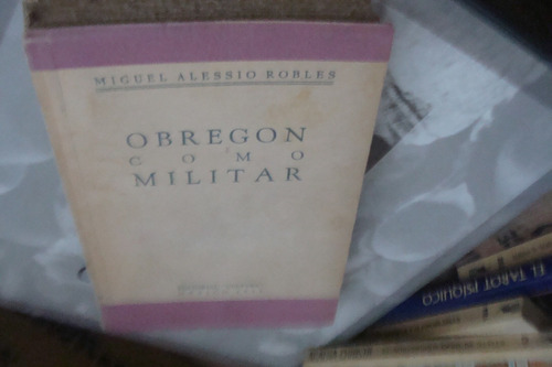 Obregon Como Militar , Miguel Alessio Robles  , 119 Pagina