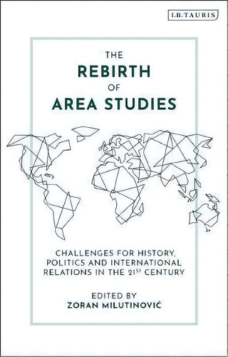 The Rebirth Of Area Studies : Challenges For History, Politics And International Relations In The..., De Zoran Milutinovic. Editorial Bloomsbury Publishing Plc, Tapa Dura En Inglés