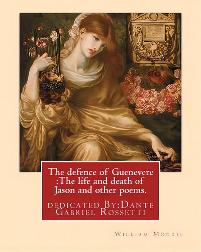 The Defence Of Guenevere: The Life And Death Of Jason And Other Poems. By: William Morris: Dedica..., De Rossetti, Dante Gabriel. Editorial Createspace, Tapa Blanda En Inglés