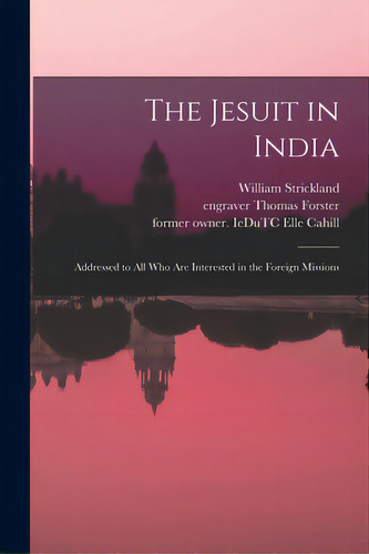 The Jesuit In India: Addressed To All Who Are Interested In The Foreign Missions, De Strickland, William 1817-1901. Editorial Legare Street Pr, Tapa Blanda En Inglés