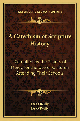 A Catechism Of Scripture History: Compiled By The Sisters Of Mercy, For The Use Of Children Atten..., De Dr O'reilly. Editorial Kessinger Pub Llc, Tapa Blanda En Inglés