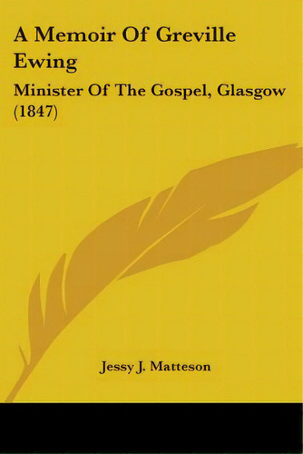 A Memoir Of Greville Ewing: Minister Of The Gospel, Glasgow (1847), De Matteson, Jessy J.. Editorial Kessinger Pub Llc, Tapa Blanda En Inglés