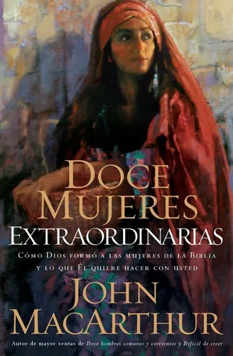 comprar Doce Mujeres Extraordinarias: Cómo dios formó a las mujeres de la biblia y lo qué él quiere hacer con usted John F Macarthur 2006