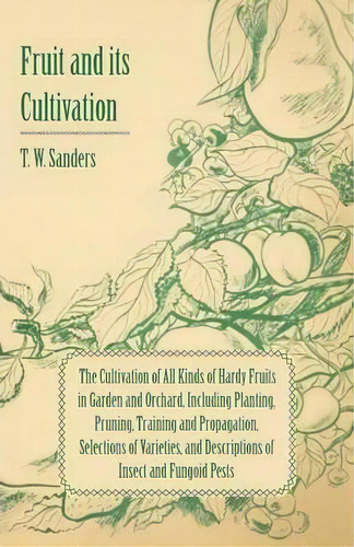 Fruit And Its Cultivation - The Cultivation Of All Kinds Of Hardy Fruits In Garden And Orchard, I..., De T. W. Sanders. Editorial Read Books, Tapa Blanda En Inglés