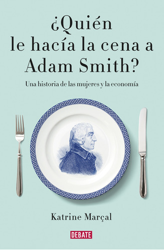 ¿quién Le Hacía La Cena A Adam Smith? - Marçal, Katrin 