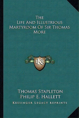 The Life And Illustrious Martyrdom Of Sir Thomas More, De Thomas Stapleton. Editorial Kessinger Publishing, Tapa Blanda En Inglés