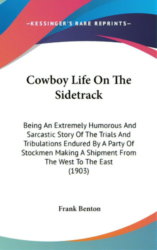 Cowboy Life On The Sidetrack: Being An Extremely Humorous And Sarcastic Story Of The Trials And T..., De Benton, Frank. Editorial Kessinger Pub Llc, Tapa Dura En Inglés
